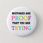 Mistakes Are Proof You Are Trying 6 Cm Round Badge<br><div class="desc">Inspirational message T-shirts,  bags,  buttons,  magnets,  stickers,  cards,  key chains,  hoodie,  mugs,  and more with multicolor text reads "Mistakes Are Proof You Are Trying"! These inspirational message T-shirts and other items are great for teachers and others who value education as well as parents!</div>