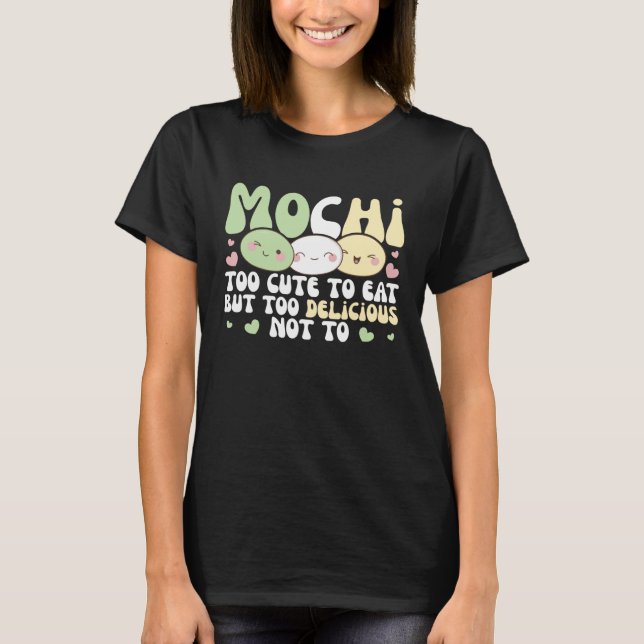 Mochi Too Cute To Eat But Too Delicious Not To Moc T-Shirt (Front)