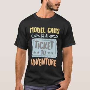 Model Cars Is A Ticket To The Adventure Hobbyists T-Shirt