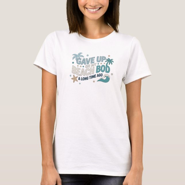 Modern GAVE UP BEACH BOD LONG AGO Artwork Creation T-Shirt (Front)