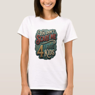 Modern Gold YOU DON'T SCARE ME I HAVE 4 KIDS T-Shirt