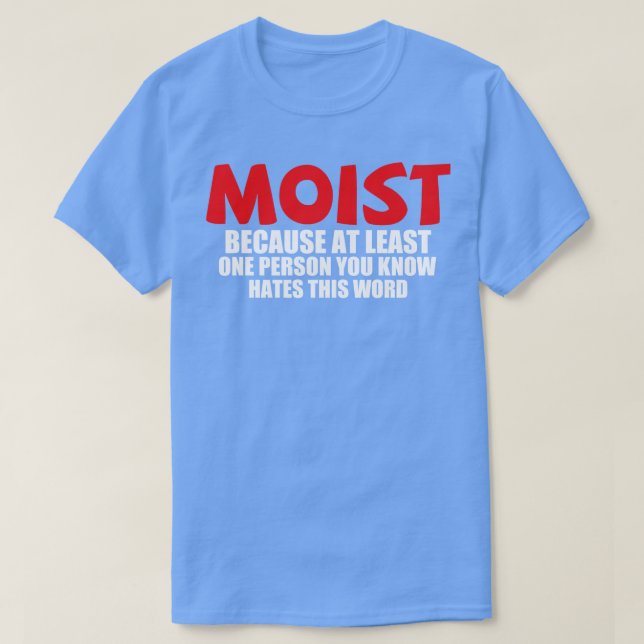 Moist because at least one person you know hates t T-Shirt (Design Front)