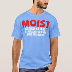 Moist because at least one person you know hates t T-Shirt