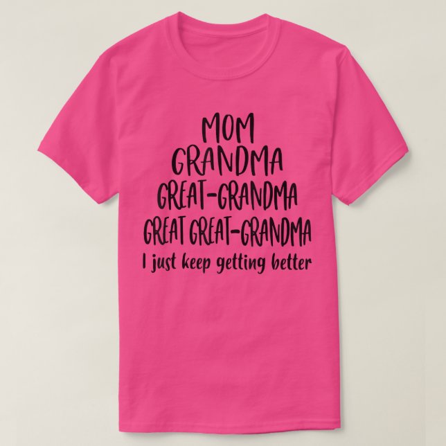 Mom Grandma Great Grandma I Just Keep Getting Bett T-Shirt (Design Front)