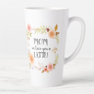 Mom Love You LATTE Watercolor Floral n Foliage Latte Mug
