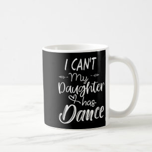 Mom Shirt, Dance Shirt - I Can't My Daughter Has D Coffee Mug