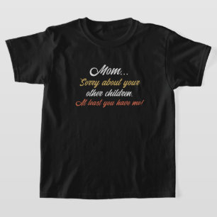 Mom, Sorry About Other Children At Least You Have  T-Shirt