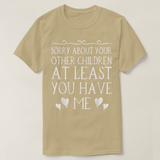 Mom Sorry About Your Other Children At Least You H T-Shirt (Design Front)