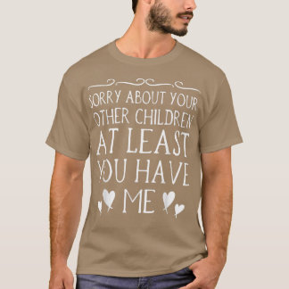 Mom Sorry About Your Other Children At Least You H T-Shirt