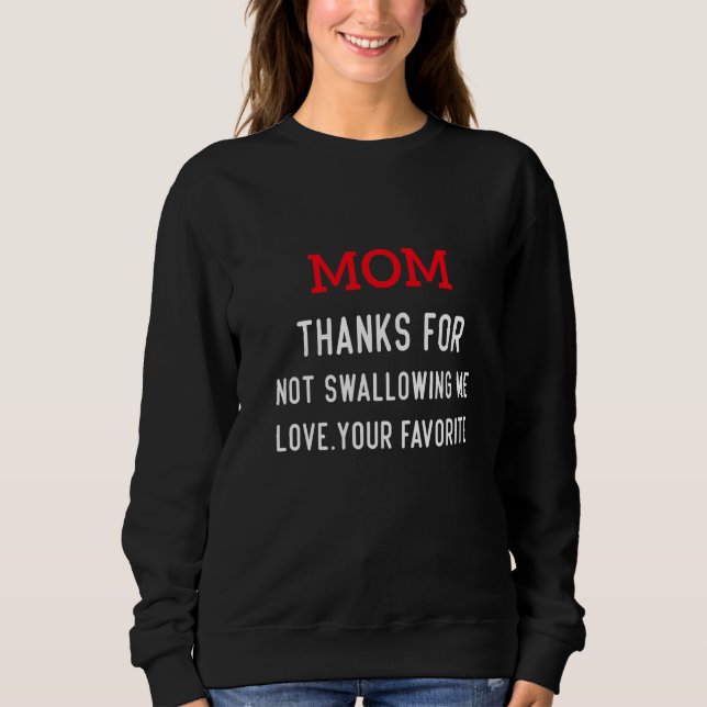 Mom thanks for not swallowing me love your favorit sweatshirt (Front)