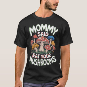 Mommy Said Eat Your Mushrooms T-Shirt