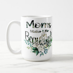 Moms Make Life Beautiful - Happy Mother's Day Coffee Mug