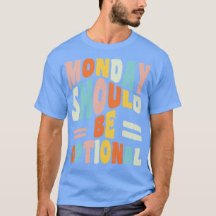 Monday Should Be Optional Geeky Quote Monday Quote T-Shirt
