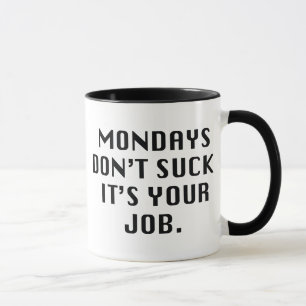 Mondays Don't Suck. It's Your Job. Mug