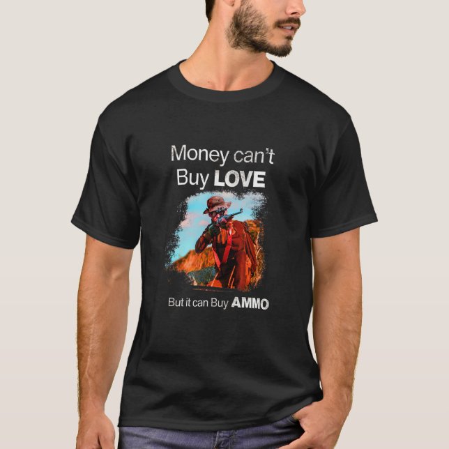 Money can't buy love but it can buy ammo  Hunting  T-Shirt (Front)