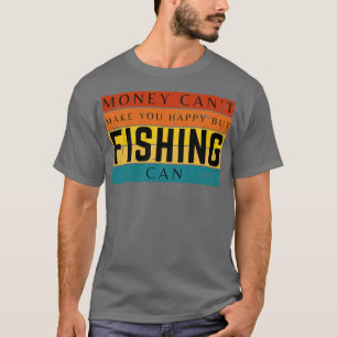 Money Cant Make You Happy But Fishing Can T-Shirt