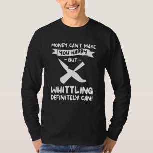 Money Can't Make You Happy But Whittling Definitel T-Shirt