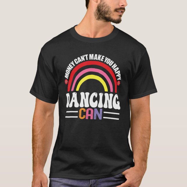 Money Can't Make You Happy Dancing Can Funny Hobbi T-Shirt (Front)