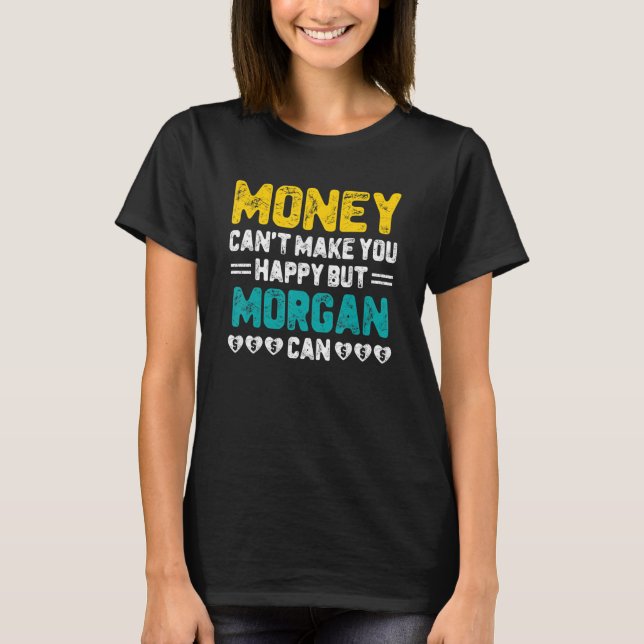 Money Can't Make You Happy Morgan Can Funny Name H T-Shirt (Front)