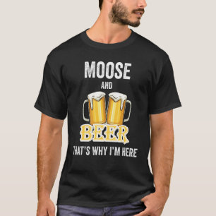 Moose And Beer That's Why I'm Here T-Shirt