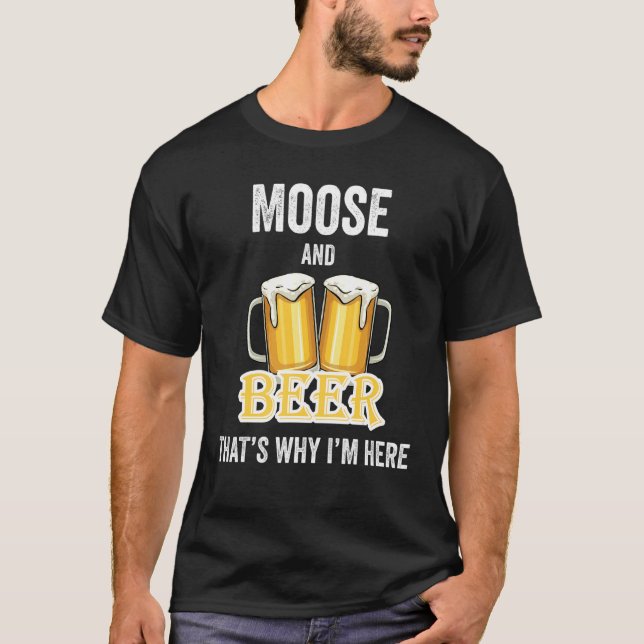 Moose And Beer That's Why I'm Here T-Shirt (Front)