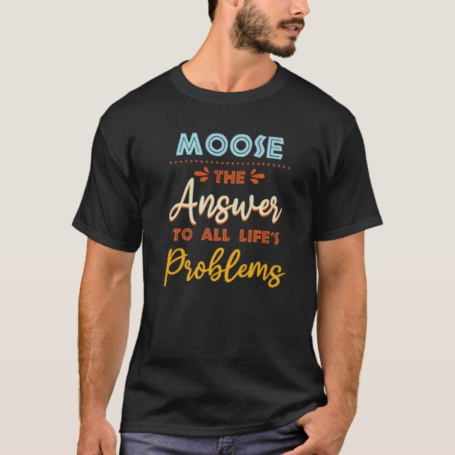 Moose Answer To All Problems  Animal Meme Humor T-Shirt (Front)