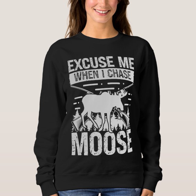 Moose Hunter Excuse me when I chase Moose Hunting Sweatshirt (Front)