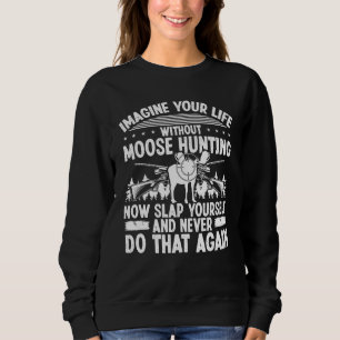 Moose Hunter Imagine your Life without Moose Hunti Sweatshirt