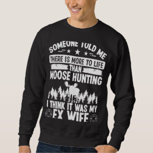 Moose Hunter More to Life was my EX Wife Moose Hu Sweatshirt