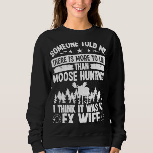 Moose Hunter More to Life was my EX Wife Moose Hu Sweatshirt