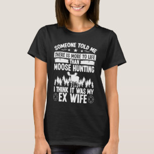 Moose Hunter More to Life was my EX Wife Moose Hu T-Shirt