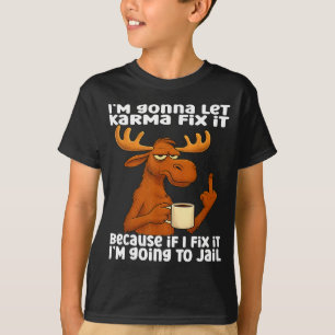 Moose I'm Gonna Let Karma Fix It Because If I Fix  T-Shirt