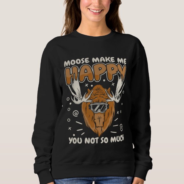 Moose Moose make me happy. You not so much Sweatshirt (Front)