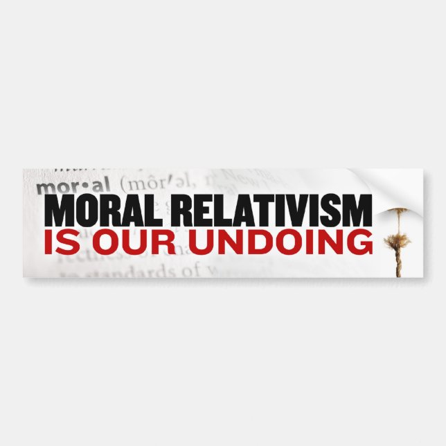 Moral Relativism is our undoing Bumper Sticker (Front)