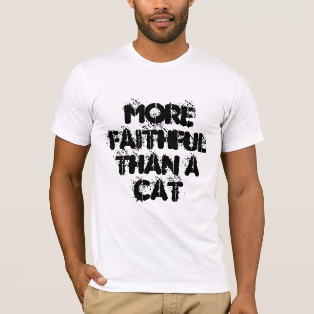 More Faithful Than A Cat - fun slogan T-Shirt (Front)