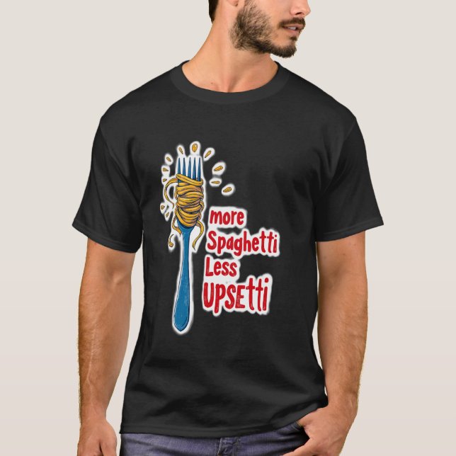 More Spagetti Less Upsetti Pasta T-Shirt (Front)