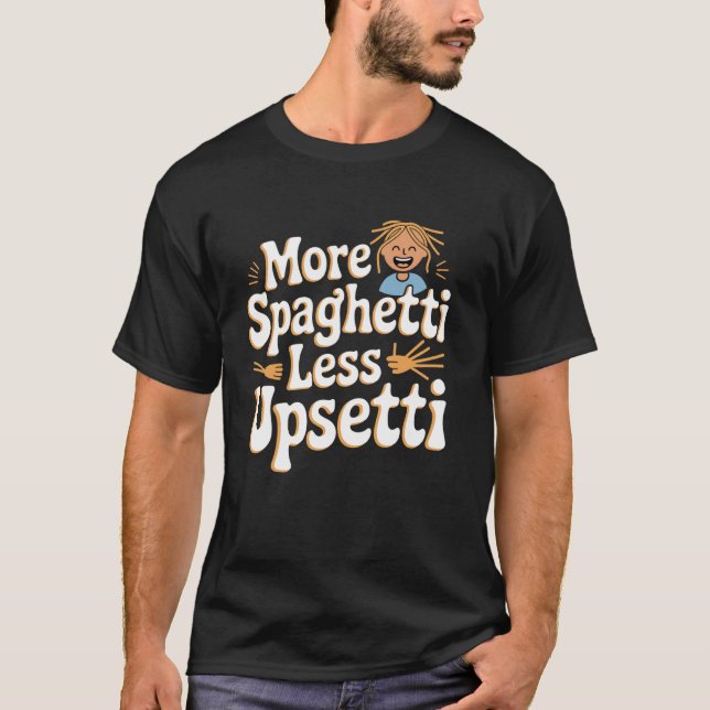 More Spaghetti Less Upsetti Funny Quote T-Shirt (Front)