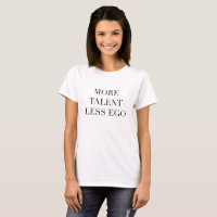 More talent less ego statement t-shirt