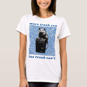 more trash can less trash can't T-Shirt
