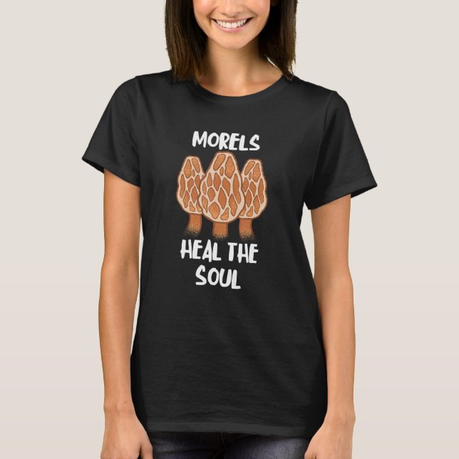 Morels Heal The Soul  Fungi Mushroom Edible Fungus T-Shirt (Front)