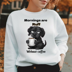 Morning are Ruff Without Coffee Pet Dog & Coffee Sweatshirt
