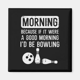 Morning Because If Good Id Be Bowling Bowler Men W Magnet