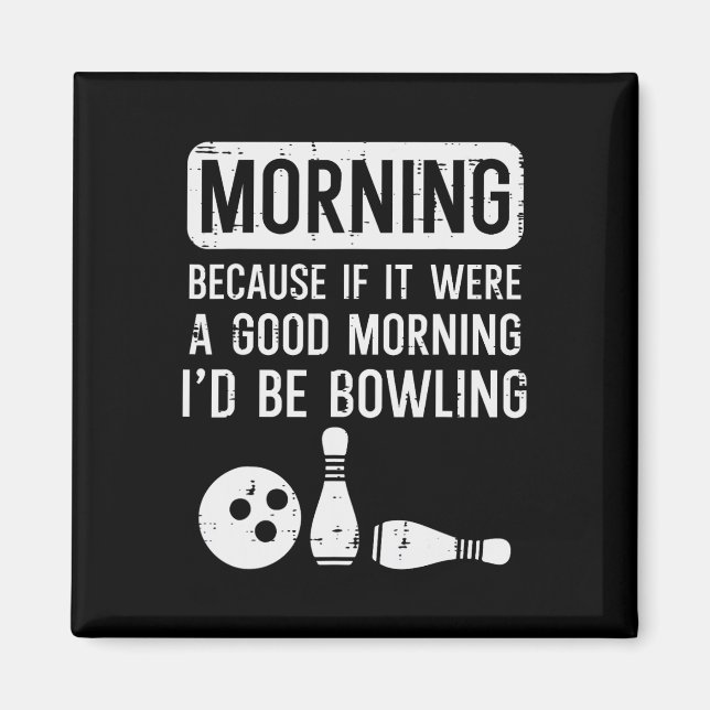 Morning Because If Good Id Be Bowling Bowler Men W Magnet (Front)
