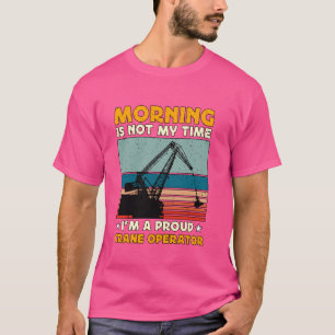 Morning Is Not My Time Construction Vehicle Crane  T-Shirt