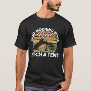Morning Wood Camp Relax Pitch A Tent Enjoy The Mor T-Shirt