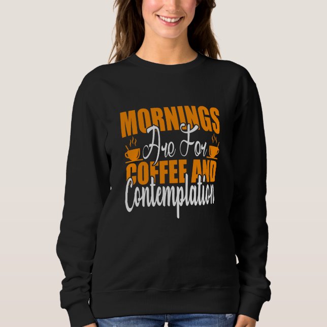 Mornings Are For Coffee And Contemplation Sweatshirt (Front)