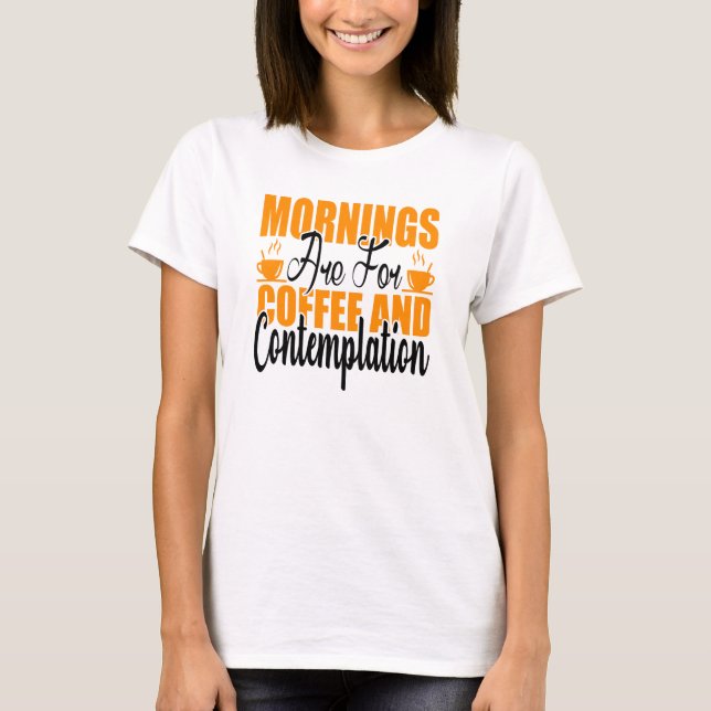 Mornings Are For Coffee And Contemplation T-Shirt (Front)