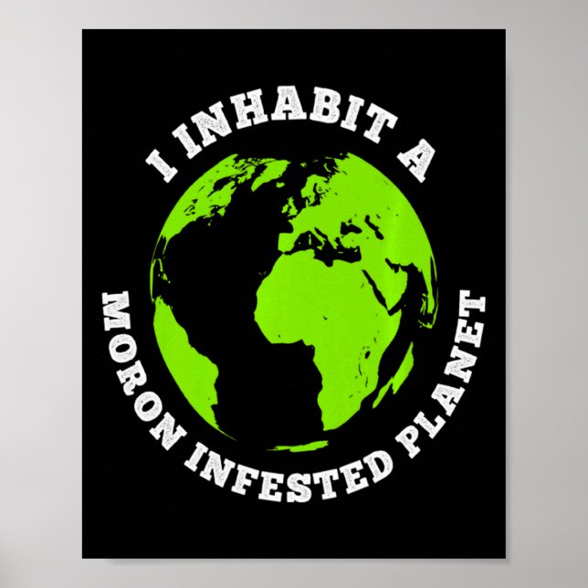 Moron Infested Planet Funny Earth I Inhabit Earth  Poster (Front)