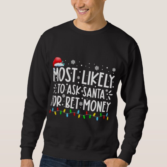 Most Likely To Ask Santa For Bet Money Christmas P Sweatshirt (Front)