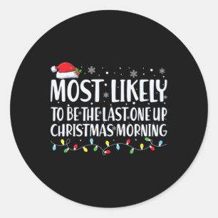 Most Likely To Be The Last One Up Christmas Mornin Classic Round Sticker